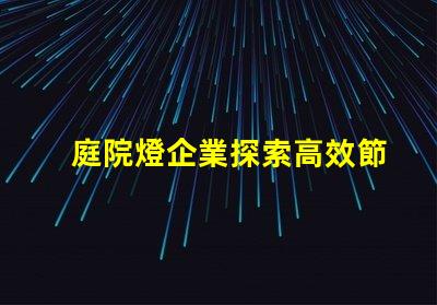 庭院燈企業探索高效節能庭院燈的選擇秘訣