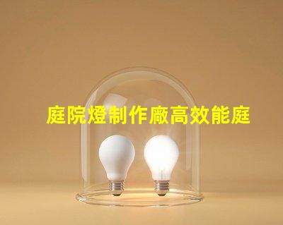 庭院燈制作廠高效能庭院燈生產的秘密