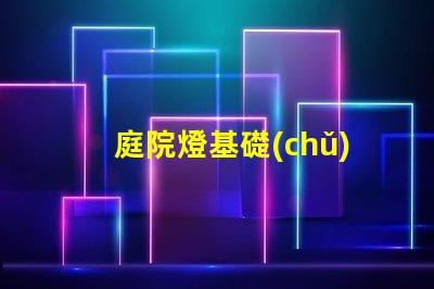 庭院燈基礎(chǔ)揭示庭院燈的選擇與安裝要點(diǎn)