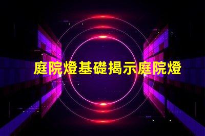 庭院燈基礎揭示庭院燈的選擇與安裝要點