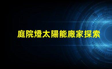 庭院燈太陽能廠家探索市場上最具性價比的選擇