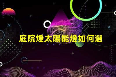 庭院燈太陽能燈如何選擇高效庭院燈太陽能燈