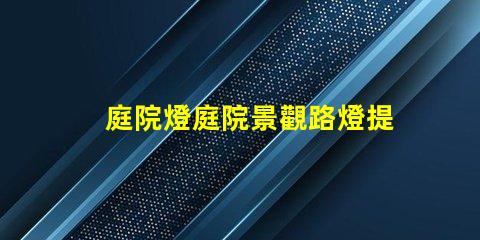 庭院燈庭院景觀路燈提升夜間安全與美感的最佳選擇