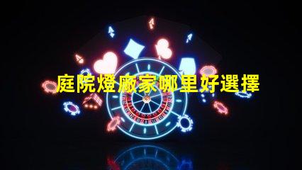 庭院燈廠家哪里好選擇優(yōu)質(zhì)庭院燈供應(yīng)商的關(guān)鍵