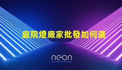 庭院燈廠家批發如何選擇優質庭院燈供應商