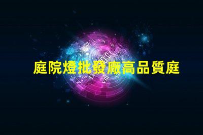 庭院燈批發廠高品質庭院燈源頭供應