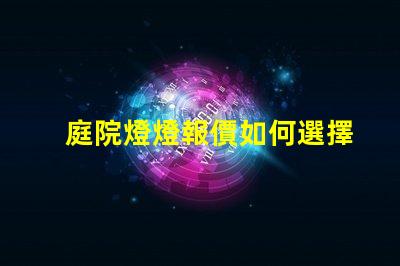 庭院燈燈報價如何選擇性價比高的庭院燈