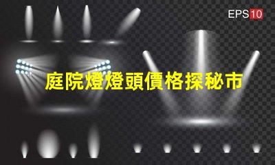 庭院燈燈頭價格探秘市場上最具性價比的選擇