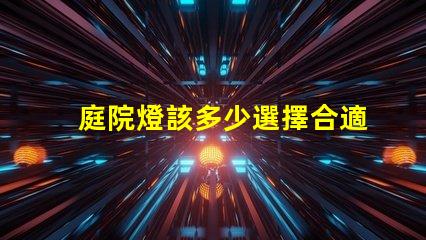庭院燈該多少選擇合適庭院燈亮度的關鍵因素