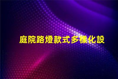 庭院路燈款式多樣化設計與功能的完美結合