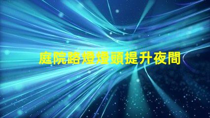 庭院路燈燈頭提升夜間安全性的智能選擇