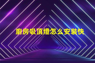 廚房吸頂燈怎么安裝快速輕松的安裝指南