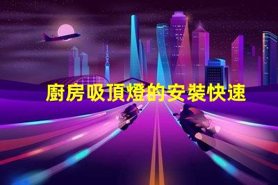 廚房吸頂燈的安裝快速掌握吸頂燈安裝技巧