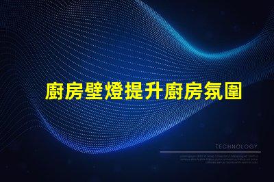 廚房壁燈提升廚房氛圍的最佳選擇