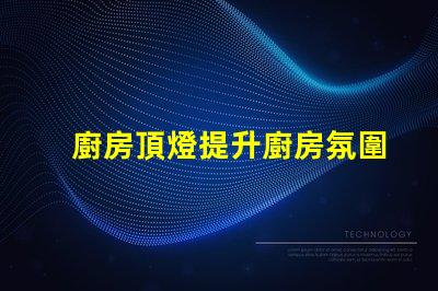 廚房頂燈提升廚房氛圍的照明解決方案