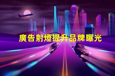 廣告射燈提升品牌曝光率的秘密武器
