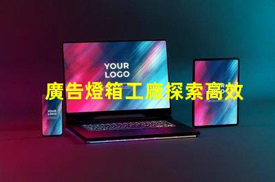 廣告燈箱工廠探索高效能LED燈箱的最佳選擇