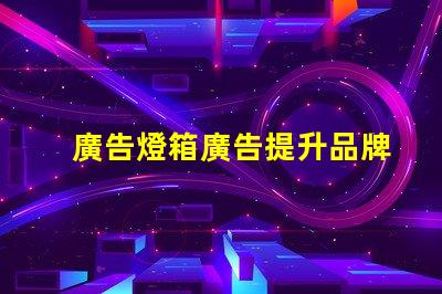 廣告燈箱廣告提升品牌曝光率的最佳選擇