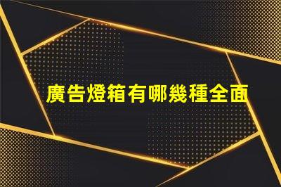 廣告燈箱有哪幾種全面解析廣告燈箱類型與優(yōu)勢(shì)