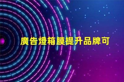 廣告燈箱膜提升品牌可見度的關(guān)鍵材料