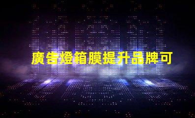 廣告燈箱膜提升品牌可見度的關鍵材料
