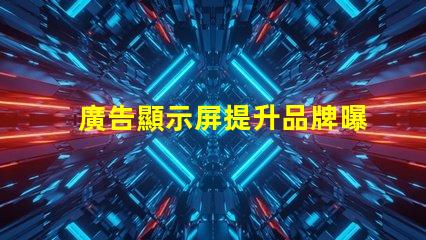 廣告顯示屏提升品牌曝光的關(guān)鍵工具,你準(zhǔn)備好了嗎