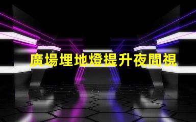 廣場埋地燈提升夜間視覺體驗的照明選擇