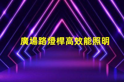 廣場路燈桿高效能照明解決方案探討