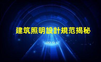 建筑照明設計規范揭秘行業最佳實踐與最新標準