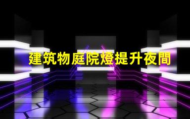 建筑物庭院燈提升夜間安全與美觀的解決方案