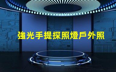強光手提探照燈戶外照明解決方案的最佳選擇