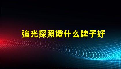 強光探照燈什么牌子好探照燈品牌選擇指南,助您輕松決策