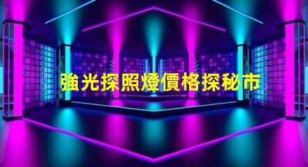強光探照燈價格探秘市場上最具性價比的選擇
