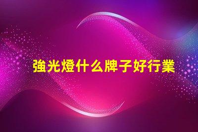 強光燈什么牌子好行業專家推薦的強光燈品牌解析