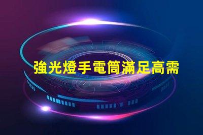 強光燈手電筒滿足高需求的LED照明解決方案