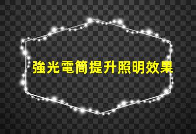 強光電筒提升照明效果的利器,你準備好了嗎
