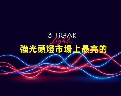 強光頭燈市場上最亮的頭燈選購指南