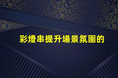彩燈串提升場景氛圍的完美選擇