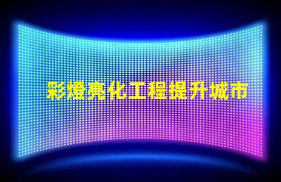 彩燈亮化工程提升城市夜景的關鍵技術揭秘