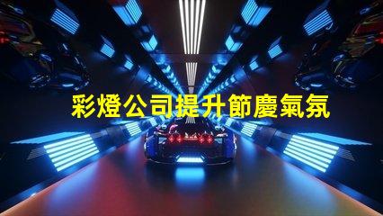 彩燈公司提升節慶氣氛的最佳選擇