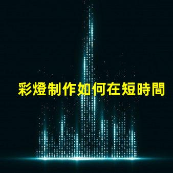 彩燈制作如何在短時間內提升彩燈制作效率