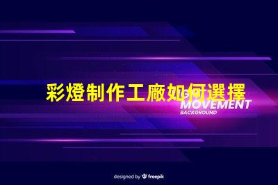 彩燈制作工廠如何選擇最具競爭力的供應商
