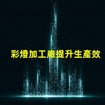 彩燈加工廠提升生產效率的最佳選擇