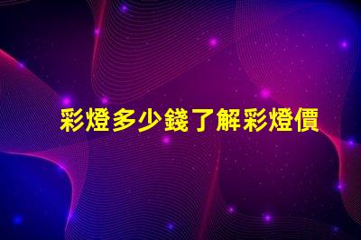 彩燈多少錢了解彩燈價格影響因素的全面分析