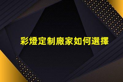 彩燈定制廠家如何選擇最適合您的彩燈定制方案