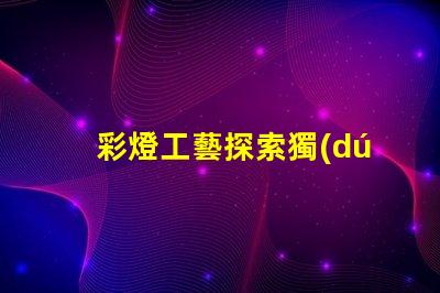 彩燈工藝探索獨(dú)特的燈光設(shè)計(jì)技術(shù)