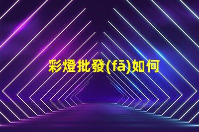 彩燈批發(fā)如何選擇高質(zhì)量的彩燈批發(fā)商