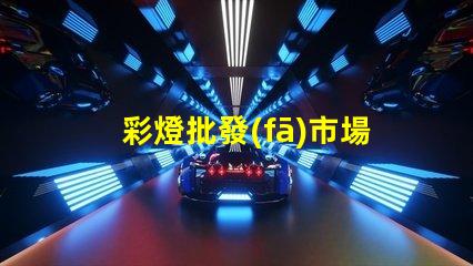 彩燈批發(fā)市場揭秘最具潛力的彩燈采購地