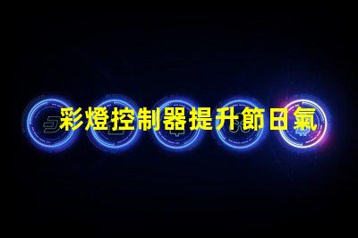 彩燈控制器提升節日氣氛的智能選擇