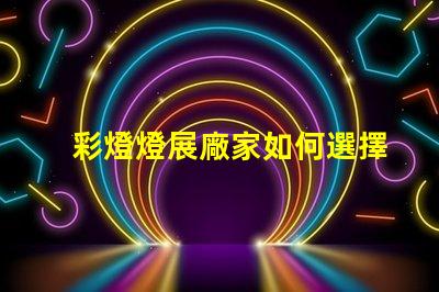 彩燈燈展廠家如何選擇最具創意的彩燈展合作伙伴